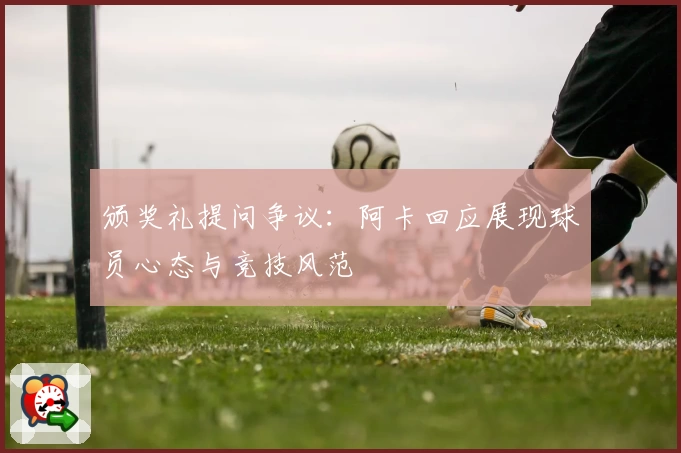 颁奖礼提问争议：阿卡回应展现球员心态与竞技风范
