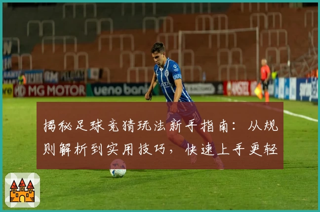 揭秘足球竞猜玩法新手指南：从规则解析到实用技巧，快速上手更轻松体验