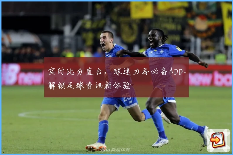 实时比分直击，球迷力荐必备App，解锁足球资讯新体验