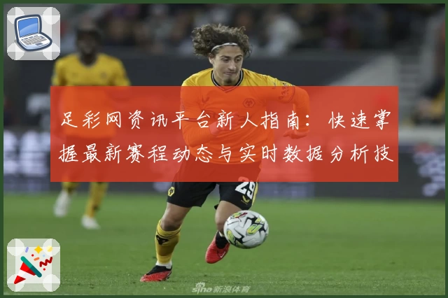 足彩网资讯平台新人指南：快速掌握最新赛程动态与实时数据分析技巧