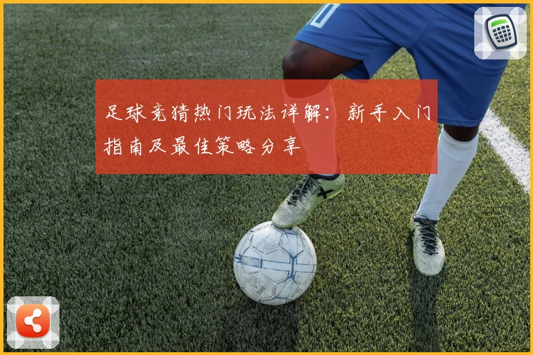 足球竞猜热门玩法详解：新手入门指南及最佳策略分享