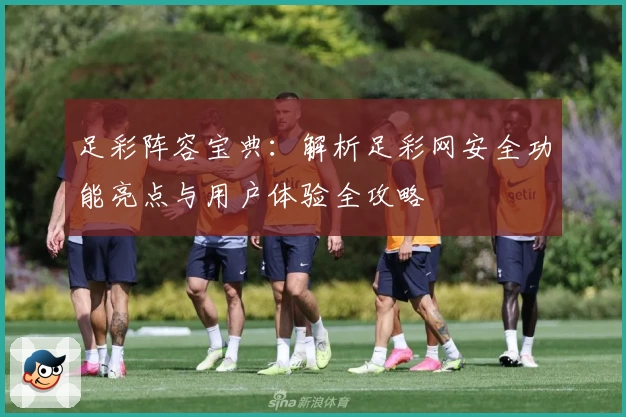 足彩阵容宝典：解析足彩网安全功能亮点与用户体验全攻略