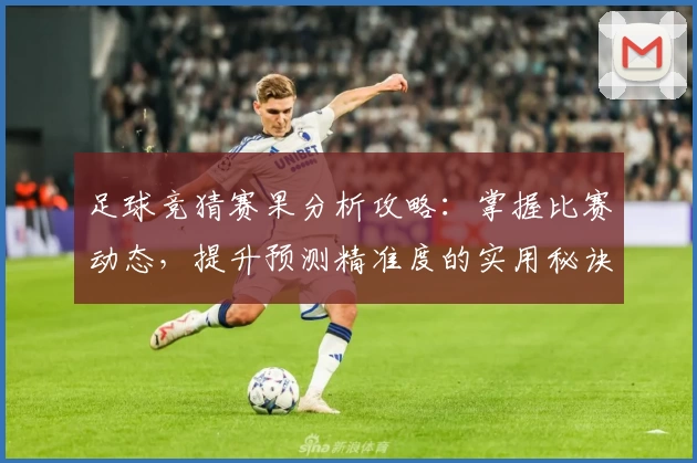 足球竞猜赛果分析攻略：掌握比赛动态，提升预测精准度的实用秘诀