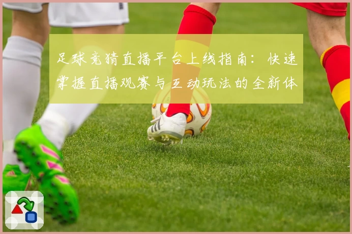 足球竞猜直播平台上线指南：快速掌握直播观赛与互动玩法的全新体验