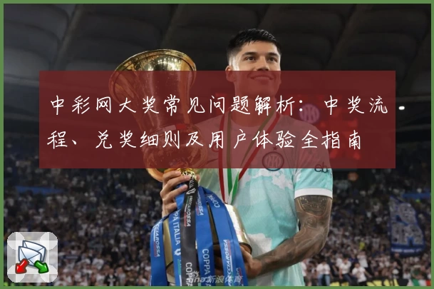 中彩网大奖常见问题解析：中奖流程、兑奖细则及用户体验全指南