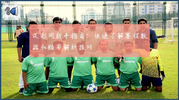 足彩网新手指南：快速了解赛程数据和赔率解析技巧