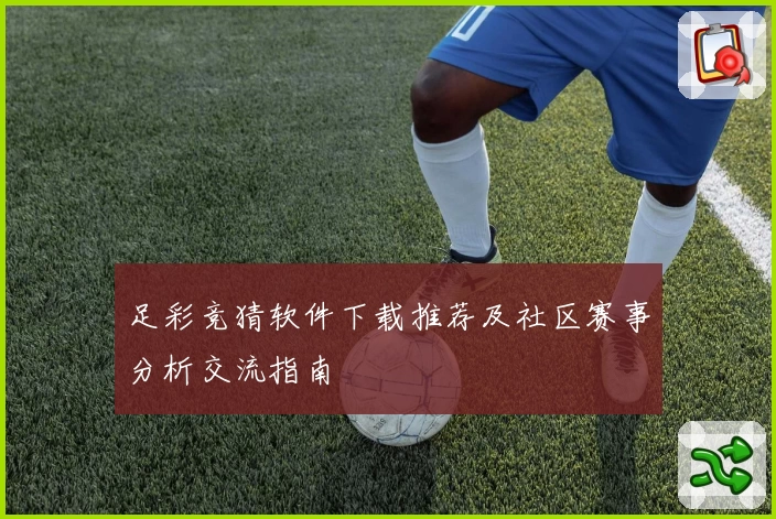 足彩竞猜软件下载推荐及社区赛事分析交流指南