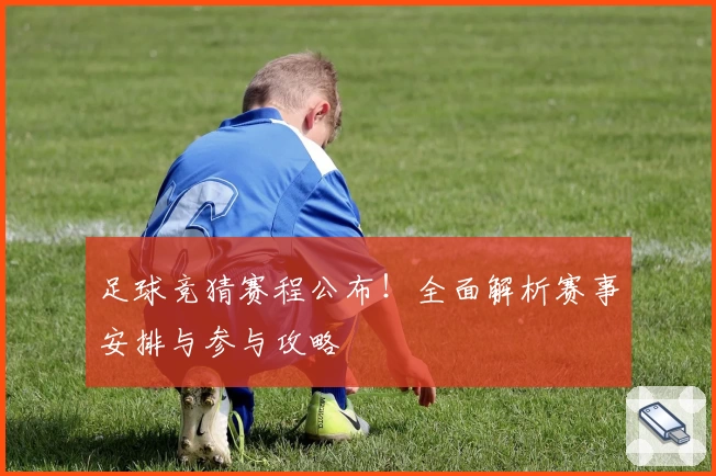 足球竞猜赛程公布！全面解析赛事安排与参与攻略
