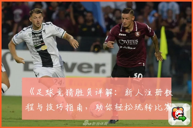 《足球竞猜胜负详解：新人注册教程与技巧指南，助你轻松玩转比赛预测》