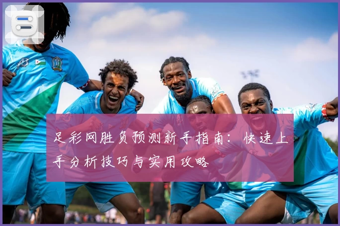 足彩网胜负预测新手指南：快速上手分析技巧与实用攻略