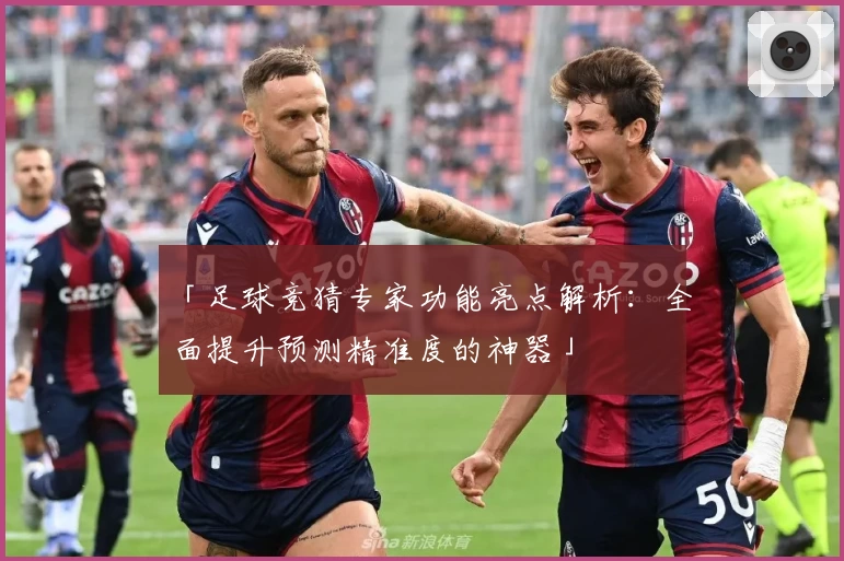 「足球竞猜专家功能亮点解析：全面提升预测精准度的神器」