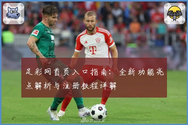 足彩网首页入口指南：全新功能亮点解析与注册教程详解
