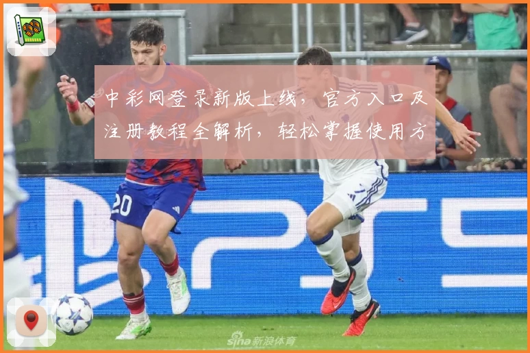 中彩网登录新版上线，官方入口及注册教程全解析，轻松掌握使用方法