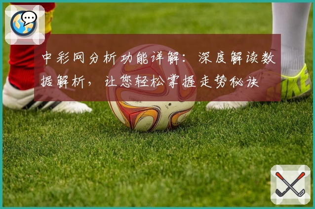 中彩网分析功能详解:深度解读数据解析,让您轻松掌握走势秘诀