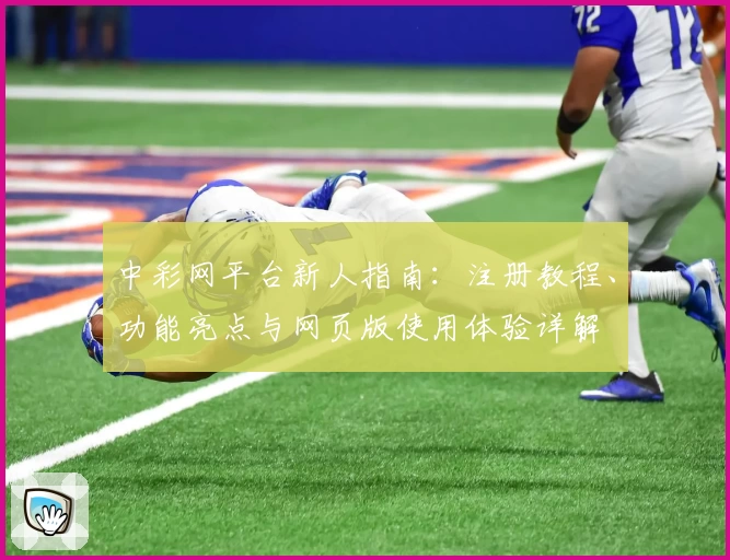 中彩网平台新人指南：注册教程、功能亮点与网页版使用体验详解