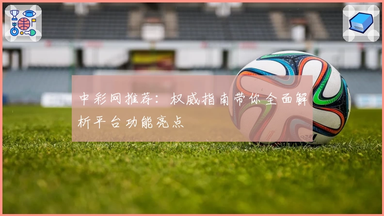 中彩网推荐：权威指南带你全面解析平台功能亮点