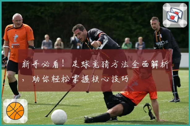 新手必看！足球竞猜方法全面解析，助你轻松掌握核心技巧