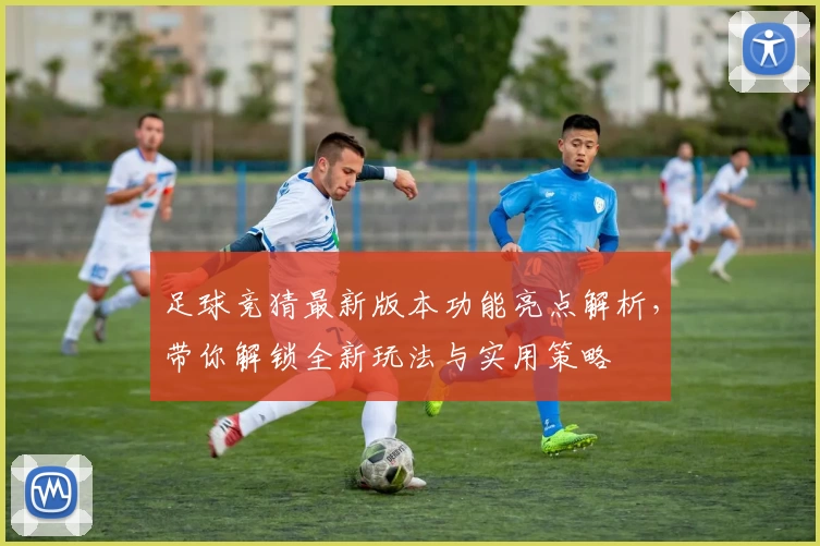 足球竞猜最新版本功能亮点解析，带你解锁全新玩法与实用策略