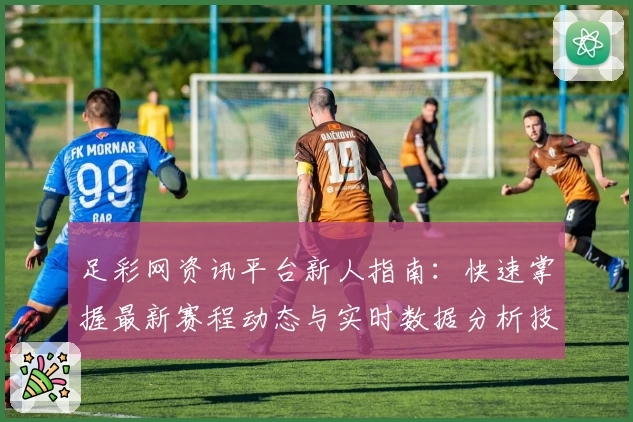 足彩网资讯平台新人指南：快速掌握最新赛程动态与实时数据分析技巧
