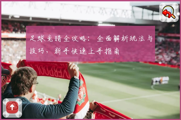 足球竞猜全攻略：全面解析玩法与技巧，新手快速上手指南