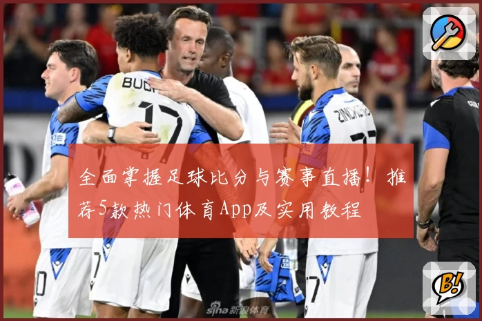 全面掌握足球比分与赛事直播！推荐5款热门体育App及实用教程