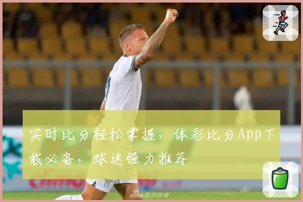 实时比分轻松掌握，体彩比分App下载必备，球迷强力推荐