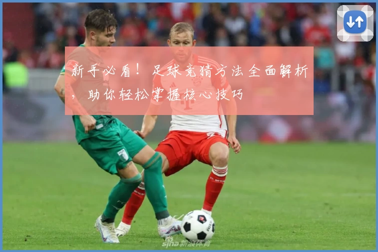 新手必看！足球竞猜方法全面解析，助你轻松掌握核心技巧