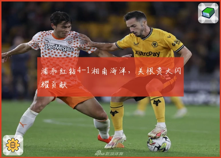 浦和红钻4-1湘南海洋，关根贵大闪耀贡献