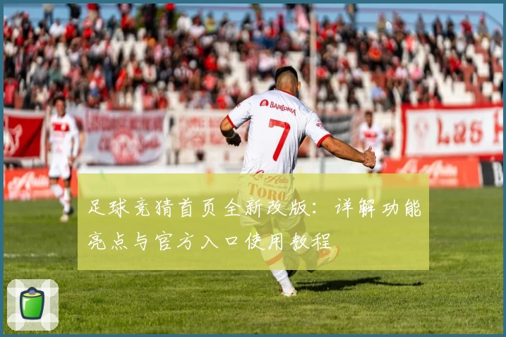足球竞猜首页全新改版：详解功能亮点与官方入口使用教程