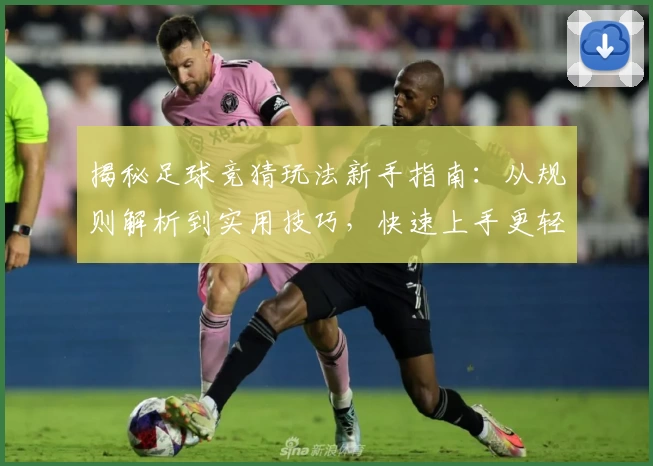 揭秘足球竞猜玩法新手指南：从规则解析到实用技巧，快速上手更轻松体验