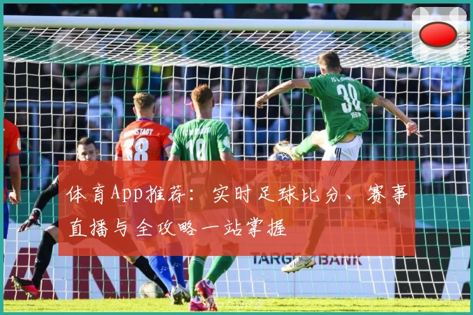 体育App推荐：实时足球比分、赛事直播与全攻略一站掌握