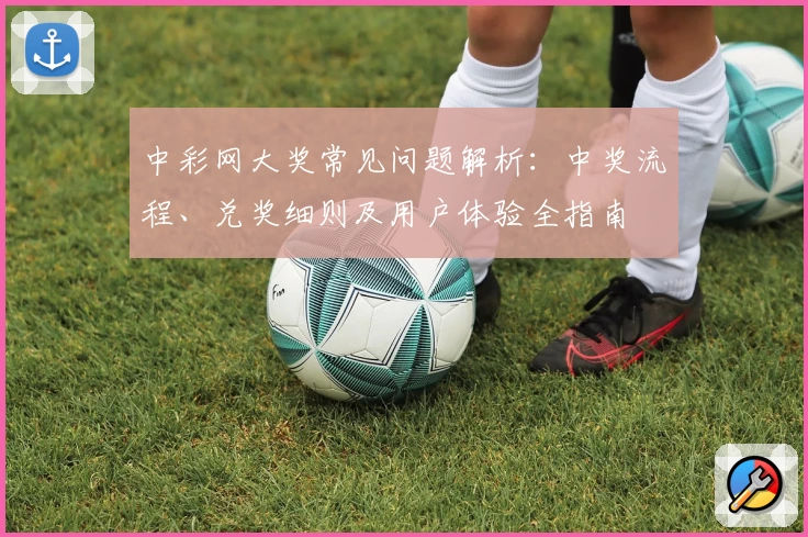 中彩网大奖常见问题解析：中奖流程、兑奖细则及用户体验全指南