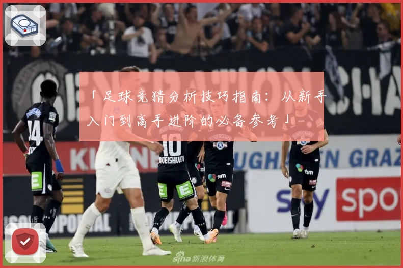 「足球竞猜分析技巧指南：从新手入门到高手进阶的必备参考」