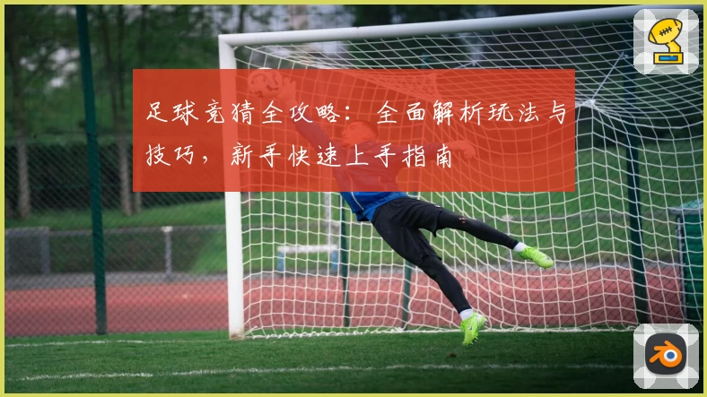 足球竞猜全攻略：全面解析玩法与技巧，新手快速上手指南