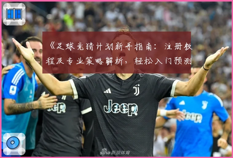 《足球竞猜计划新手指南：注册教程及专业策略解析，轻松入门预测精彩赛事》