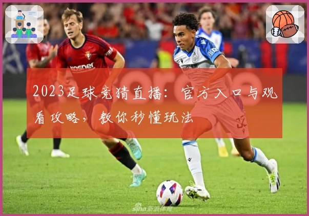 2023足球竞猜直播：官方入口与观看攻略，教你秒懂玩法