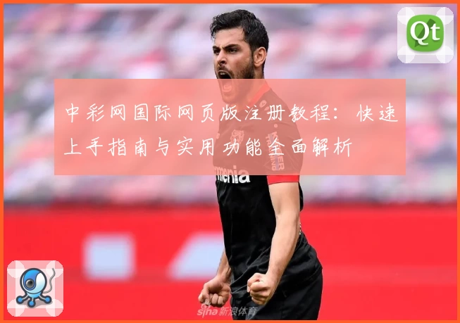 中彩网国际网页版注册教程：快速上手指南与实用功能全面解析