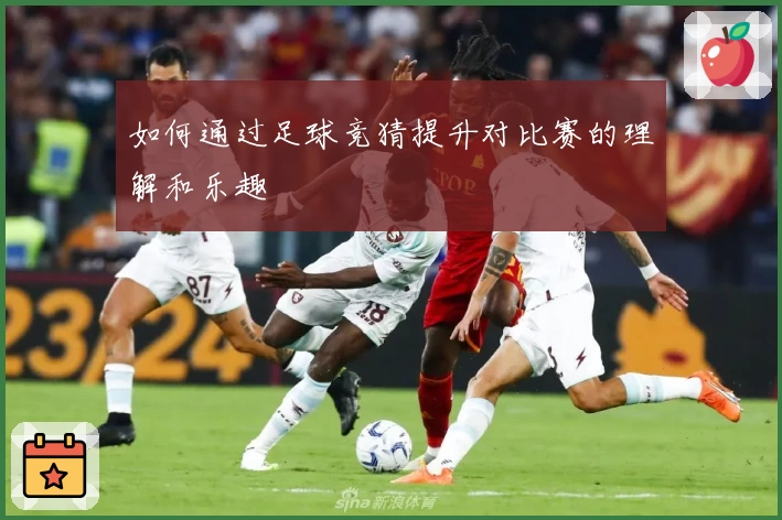 如何通过足球竞猜提升对比赛的理解和乐趣