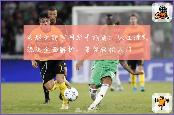 足球竞猜官网新手指南：从注册到玩法全面解析，带你轻松入门