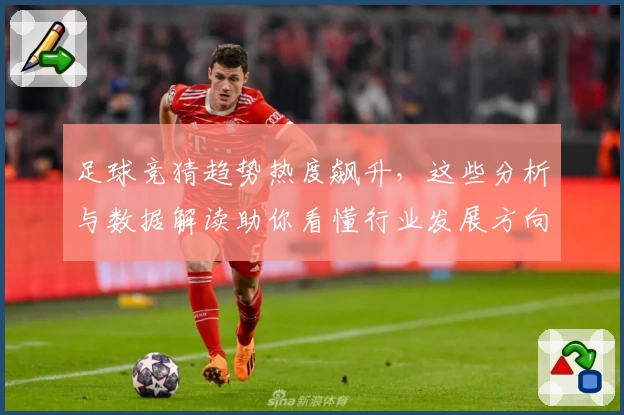 足球竞猜趋势热度飙升，这些分析与数据解读助你看懂行业发展方向