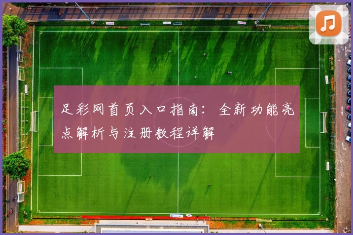 足彩网首页入口指南：全新功能亮点解析与注册教程详解