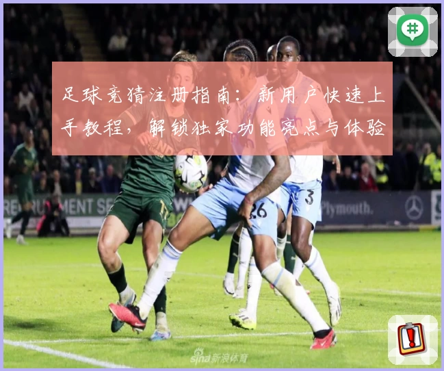 足球竞猜注册指南：新用户快速上手教程，解锁独家功能亮点与体验秘诀