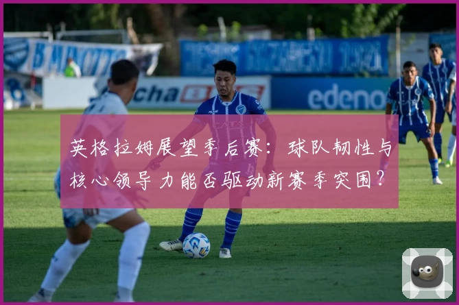英格拉姆展望季后赛：球队韧性与核心领导力能否驱动新赛季突围？