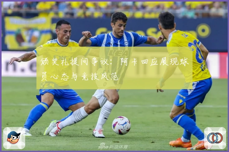 颁奖礼提问争议:阿卡回应展现球员心态与竞技风范