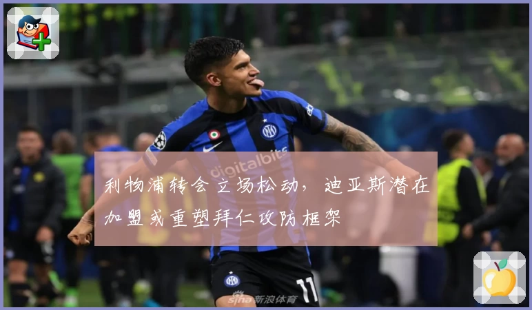 利物浦转会立场松动,迪亚斯潜在加盟或重塑拜仁攻防框架