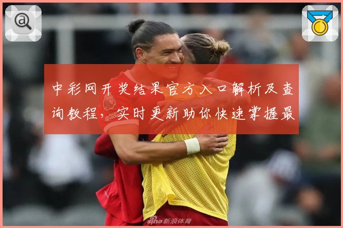 中彩网开奖结果官方入口解析及查询教程，实时更新助你快速掌握最新数据