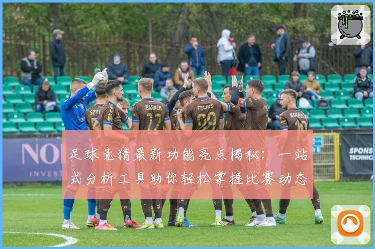 足球竞猜最新功能亮点揭秘:一站式分析工具助你轻松掌握比赛动态