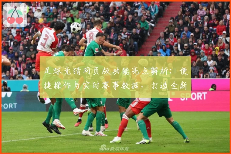 足球竞猜网页版功能亮点解析：便捷操作与实时赛事数据，打造全新用户体验