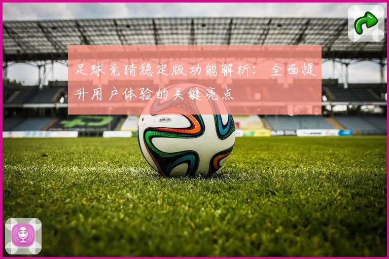 足球竞猜稳定版功能解析：全面提升用户体验的关键亮点