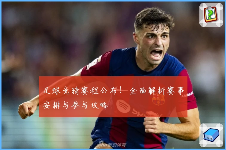 足球竞猜赛程公布！全面解析赛事安排与参与攻略